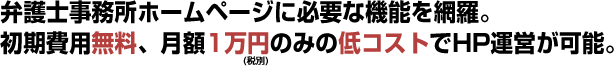 弁護士事務所ホームページに必要な機能を網羅。初期費用無料、月額1万円のみの低コストでHP運営が可能。